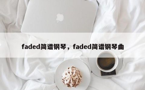 faded简谱钢琴，faded简谱钢琴曲