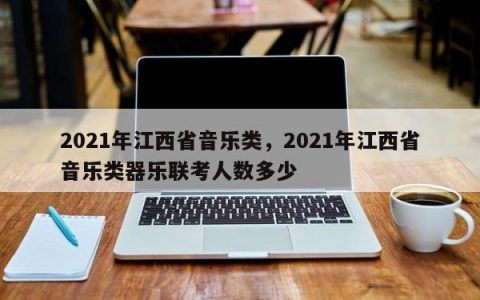 2021年江西省音乐类，2021年江西省音乐类器乐联考人数多少