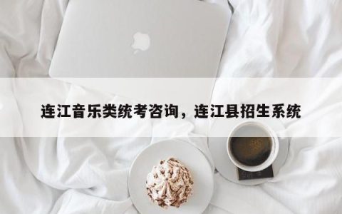 连江音乐类统考咨询，连江县招生系统